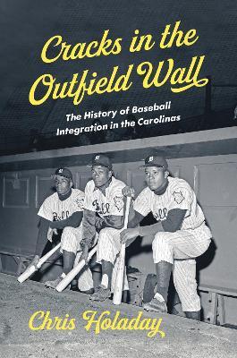 Cracks in the Outfield Wall: The History of Baseball Integration in the Carolinas - Chris Holaday - cover