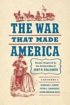 The War That Made America: Essays Inspired by the Scholarship of Gary W. Gallagher - cover