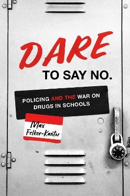 DARE to Say No: Policing and the War on Drugs in Schools - Max Felker-Kantor - cover