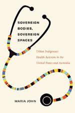 Sovereign Bodies, Sovereign Spaces: Urban Indigenous Health Activism in the United States and Australia