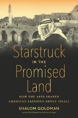 Starstruck in the Promised Land: How the Arts Shaped American Passions about Israel - Shalom Goldman - cover