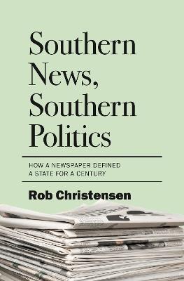 Southern News, Southern Politics: How a Newspaper Defined a State for a Century - Rob Christensen - cover