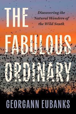 The Fabulous Ordinary: Discovering the Natural Wonders of the Wild South - Georgann Eubanks - cover