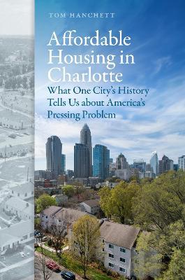 Affordable Housing in Charlotte: What One City's History Tells Us About America's Pressing Problem - Thomas W. Hanchett - cover