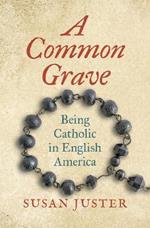 A Common Grave: Being Catholic in English America
