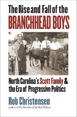 The Rise and Fall of the Branchhead Boys: North Carolina's Scott Family and the Era of Progressive Politics - Rob Christensen - cover