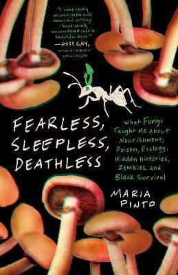 Fearless, Sleepless, Deathless: What Fungi Taught Me About Nourishment, Poison, Ecology, Hidden Histories, Zombies, and Black Survival - Maria Pinto - cover