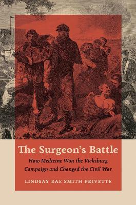 The Surgeon's Battle: How Medicine Won the Vicksburg Campaign and Changed the Civil War - Lindsay Rae Smith Privette - cover