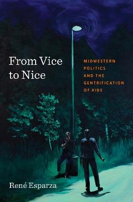 From Vice to Nice: Midwestern Politics and the Gentrification of AIDS - René Esparza - cover