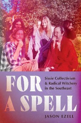 For a Spell: Sissie Collectivism and Radical Witchery in the Southeast - Jason Ezell - cover