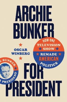 Archie Bunker for President: How One Television Show Remade American Politics - Oscar Winberg - cover