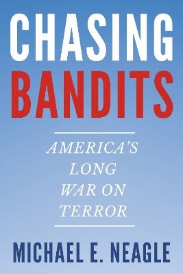 Chasing Bandits: America's Long War on Terror - Michael E. Neagle - cover