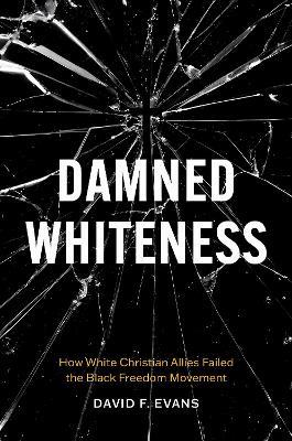 Damned Whiteness: How White Christian Allies Failed the Black Freedom Movement - David F. Evans - cover