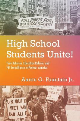 High School Students Unite!: Teen Activism, Education Reform, and FBI Surveillance in Postwar America - Aaron G. Fountain Jr. - cover