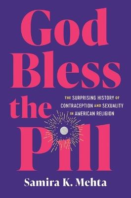 God Bless the Pill: The Surprising History of Contraception and Sexuality in American Religion - Samira K. Mehta - cover