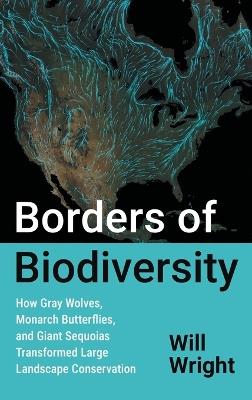 Borders of Biodiversity: How Gray Wolves, Monarch Butterflies, and Giant Sequoias Transformed Large Landscape Conservation - Will Wright - cover