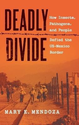 Deadly Divide: How Insects, Pathogens, and People Defied the US-Mexico Border - Mary E. Mendoza - cover