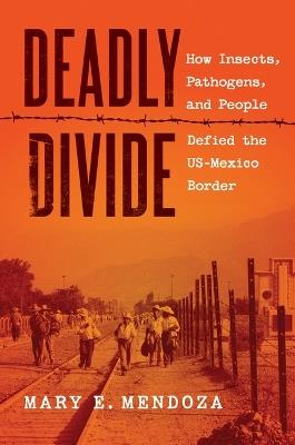 Deadly Divide: How Insects, Pathogens, and People Defied the US-Mexico Border - Mary E. Mendoza - cover