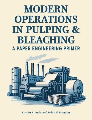 Modern Operations in Pulping and Bleaching: A Paper Engineering Primer - Lucian A. Lucia,Brian N. Brogdon - cover