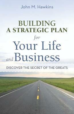 Building a Strategic Plan for Your Life and Business: Discover the Secret of the Greats - John M Hawkins - cover
