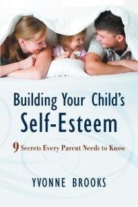 Building Your Child's Self-Esteem: 9 Secrets Every Parent Needs to Know - Yvonne Brooks - cover