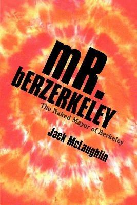 Mr. Berzerkeley: The Naked Mayor of Berkeley - Jack McLaughlin - cover