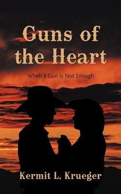 Guns of the Heart: When a Gun Is Not Enough - Kermit L Krueger - cover