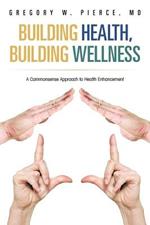 Building Health, Building Wellness: A Commonsense Approach to Health Enhancement