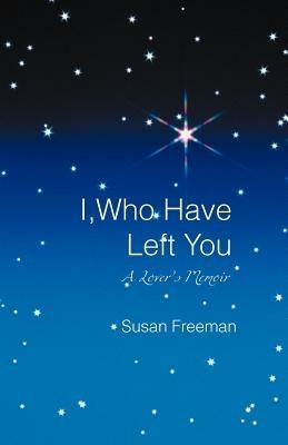 I, Who Have Left You: A Lover's Memoir - Susan Freeman - cover