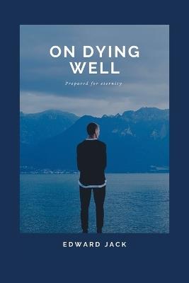 On Dying Well: Prepared for eternity - Edward Jack - cover