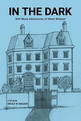 In the Dark: Still More Adventures of Henri Watson - Bruce W Walker - cover