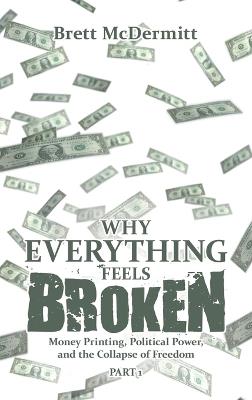 Why Everything Feels Broken: Money Printing, Political Power, and the Collapse of Freedom - Brett McDermitt - cover