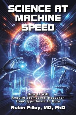 Science at Machine Speed: How AI Will Rebuild Biomedical Research from Hypothesis to Cure - Rubin Pillay - cover
