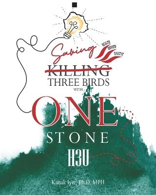 Saving Three Birds with One Stone: H3u - Kanak Iyer Ph D Mph - cover