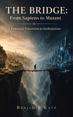 The Bridge: From Sapiens to Mutant: A Practical Transition to Architecture - Benjamin Katz - cover