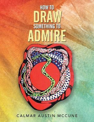 How to Draw Something to Admire - Calmar Austin McCune - cover