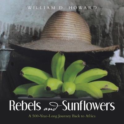 Rebels and Sunflowers: A 500-Year-Long Journey Back to Africa - William D Howard - cover