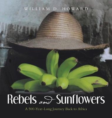 Rebels and Sunflowers: A 500-Year-Long Journey Back to Africa - William D Howard - cover