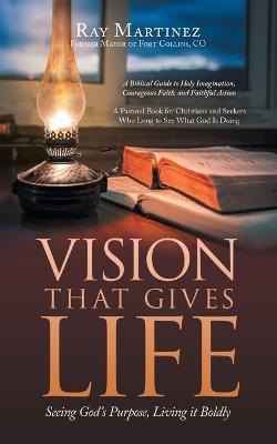 Vision That Gives Life: Seeing God's Purpose, Living it Boldly - Ray Martinez - cover