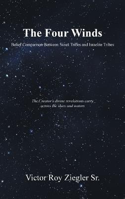 The Four Winds Belief Comparison Between Sioux Tribes and Israelite Tribes: The Creator's divine revelations carry across the skies and waters - Victor Roy Ziegler - cover