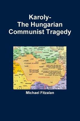 Karoly-The Hungarian Communist Tragedy - Michael Fitzalan - cover