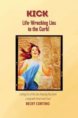 Kick Life-Wrecking Lies to the Curb!: Letting Go of the Lies Keeping You From Living with Heart and Soul - cover