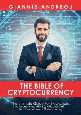 The Bible of Cryptocurrency: The Ultimate Path For Blockchain, Cryptocurrencies, WEB 3.0, NFTs and DeFi, For Comprehensive Understanding - Giannis Andreou - cover