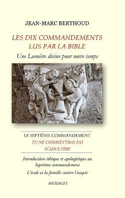 LES DIX COMMANDEMENTS LUS PAR LA BIBLE - 7e Cdt Tu ne commettras pas d'adultère - L'école et la famille contre l'utopie: Introduction éthique et apologétique au Septième commandement - Jean-Marc Berthoud - cover
