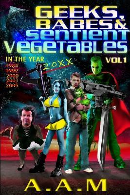 Geeks, Babes and Sentient Vegetables Volume 1 In the Year 1984 1999 2000 2001 2005 20XX - Andrew Mitchell - cover