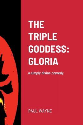 The Triple Goddess: GLORIA: a simply divine comedy - Paul Wayne - cover