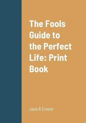 The Fools Guide to the Perfect Life: Print Book - Jack R Ernest - cover