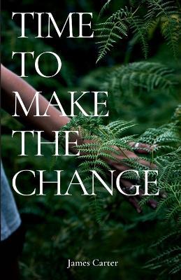 Time To Make The Change: How You Can Make a Change to Help the World - James Carter - cover