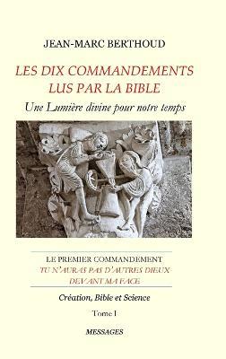 LES DIX COMMANDEMENTS LUS PAR LA BIBLE - 1er Cdt Tu n'auras pas d'autres dieux devant ma face - Tome I - Création, Bible et Science - Jean-Marc Berthoud - cover