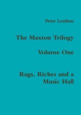The Maxton Trilogy. Volume One. Rags, Riches and a Music Hall - Peter Lenihan - cover